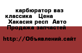 карбюратор ваз классика › Цена ­ 4 000 - Хакасия респ. Авто » Продажа запчастей   